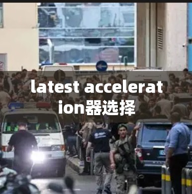 latest acceleration器选择 latest acceleration器选择