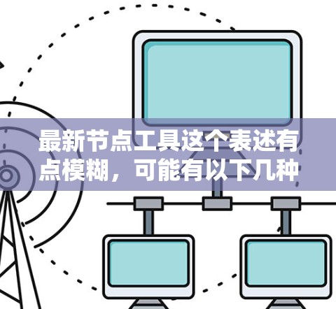 最新节点工具这个表述有点模糊,可能有以下几种解释 最新节点工具这个表述有点模糊,可能有以下几种解释