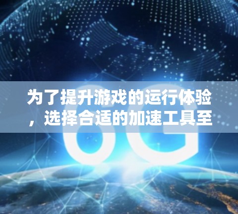 为了提升游戏的运行体验，选择合适的加速工具至关重要。以下是详细的步骤指南