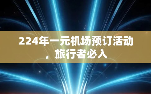 224年一元机场预订活动,旅行者必入 224年一元机场预订活动,旅行者必入