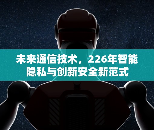 未来通信技术，226年智能隐私与创新安全新范式