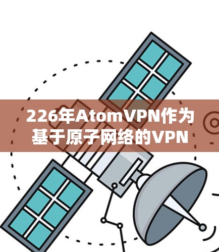 226年AtomVPN作为基于原子网络的VPN服务，预计会继续提升性能和安全性。以下是对其在Mac上的具体分析
