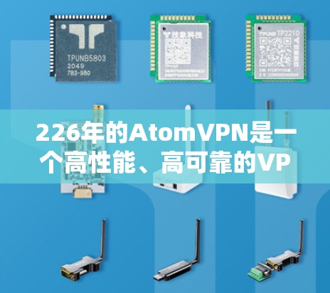 226年的AtomVPN是一个高性能、高可靠的VPN软件，具有以下特点