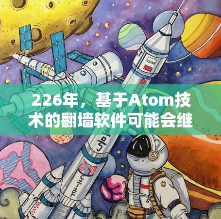 226年，基于Atom技术的翻墙软件可能会继续支持和扩展现有的翻墙功能，但具体的版本和功能可能会因技术发展而有所变化。以下是一些可能在226年流行的翻墙软件及其特点