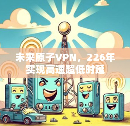 未来原子VPN，226年实现高速超低时延
