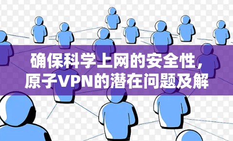 确保科学上网的安全性，原子VPN的潜在问题及解决方案