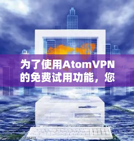 为了使用AtomVPN的免费试用功能，您可以按照以下步骤操作