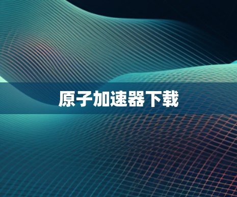 原子加速器下载 原子加速器下载