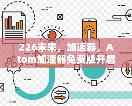 226未来,加速器,Atom加速器免费版开启 226未来,加速器,Atom加速器免费版开启