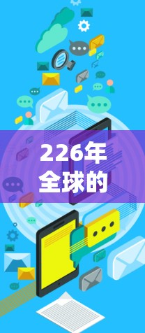 226年全球的原子加速器节点是一个全球聚集的大型原子能设备，旨在为原子能材料的制造和应用服务。以下是对这一概念的详细分析