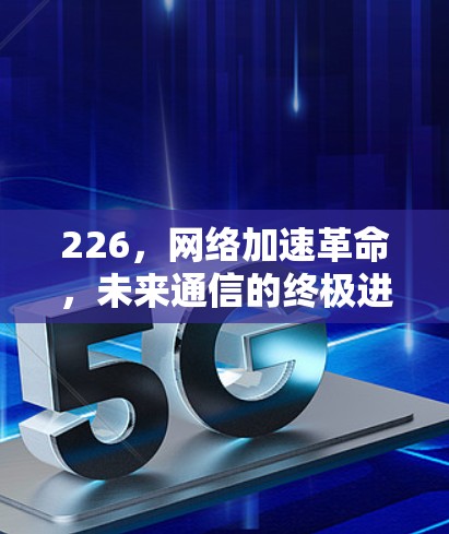 226,网络加速革命,未来通信的终极进化 226,网络加速革命,未来通信的终极进化