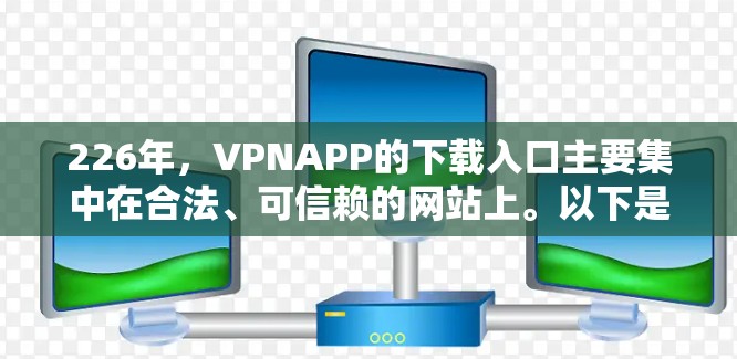 226年，VPNAPP的下载入口主要集中在合法、可信赖的网站上。以下是推荐的 VPN 网站和下载入口，供您参考