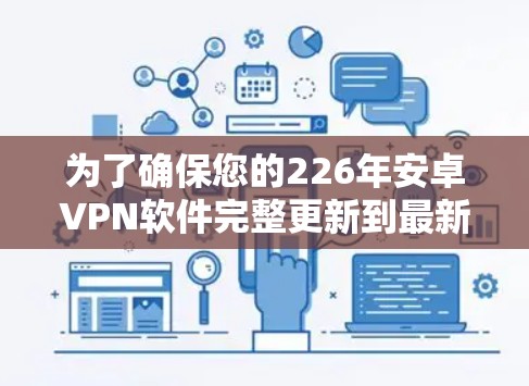 为了确保您的226年安卓VPN软件完整更新到最新版本，您可以按照以下步骤操作