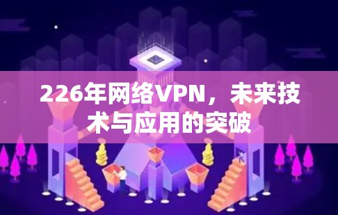 226年网络VPN，未来技术与应用的突破
