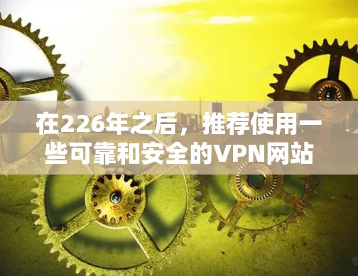 在226年之后，推荐使用一些可靠和安全的VPN网站进行连接。以下是详细的步骤指南