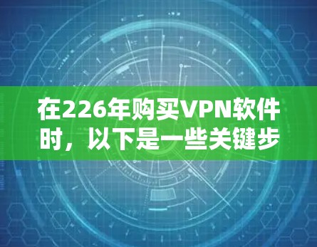 在226年购买VPN软件时，以下是一些关键步骤和建议
