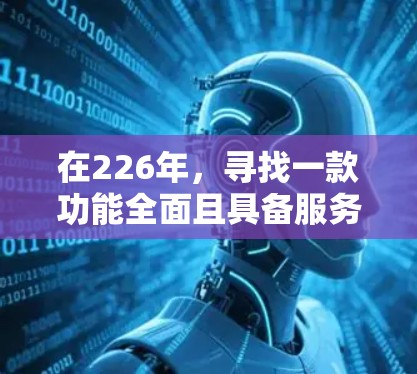 在226年，寻找一款功能全面且具备服务器节点测试功能的VPN加速器，可以按照以下步骤进行