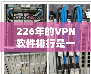 226年的VPN软件排行是一个复杂且充满挑战的话题。为了有效地进行评测，我需要考虑多个因素，包括软件的用户体验、安全性、功能、价格和用户反馈等。以下是我对全球品牌VPN软件的综合评测