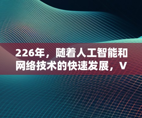 226年，随着人工智能和网络技术的快速发展，VPN软件的需求也在不断增长。以下是一些推荐的226年VPN软件和工具，帮助你在226年找到最适合你的VPN选择