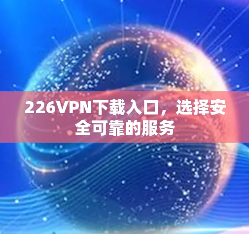 226VPN下载入口，选择安全可靠的服务