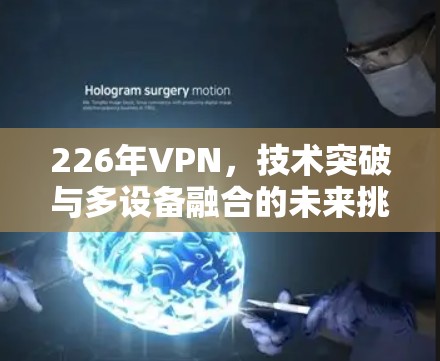 226年VPN,技术突破与多设备融合的未来挑战 226年VPN,技术突破与多设备融合的未来挑战
