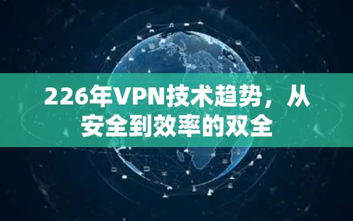 226年VPN技术趋势,从安全到效率的双全 226年VPN技术趋势,从安全到效率的双全
