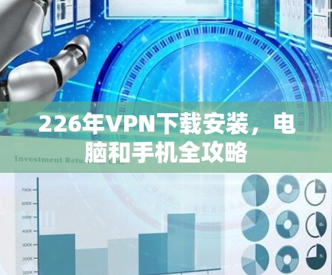 226年VPN下载安装，电脑和手机全攻略