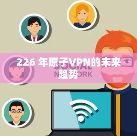 226 年原子VPN的未来趋势 226 年原子VPN的未来趋势
