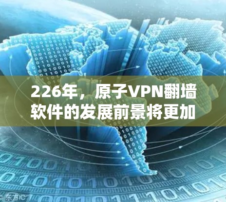 226年，原子VPN翻墙软件的发展前景将更加广阔，因为这一领域正在探索新的技术突破和创新方向。以下是关于226年原子VPN翻墙软件的一些关键点和趋势