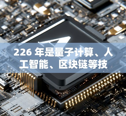 226 年是量子计算、人工智能、区块链等技术突破的重要年份，原子VPN客户端将面临前所未有的挑战和机遇。以下是对 226 年原子VPN客户端发展的概述