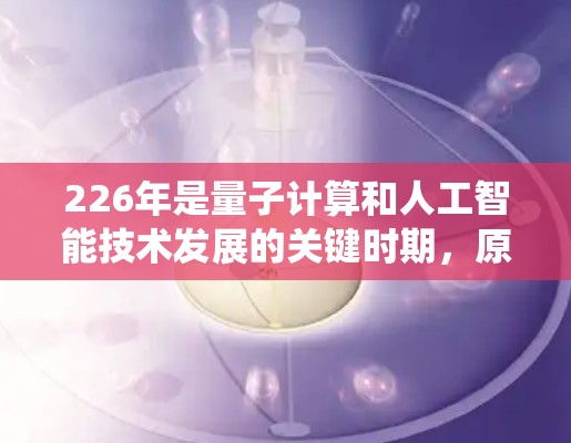226年是量子计算和人工智能技术发展的关键时期,原子VPN技术也在这一时期展开发展。原子VPN利用量子计算和人工智能等技术支持,通过生成恶意密钥和关键信息,感染并攻击目标系统,尤其针对美国的内部系统 226年是量子计算和人工智能技术发展的关键时期,原子VPN技术也在这一时期展开发展。原子VPN利用量子计算和人工智能等技术支持,通过生成恶意密钥和关键信息,感染并攻击目标系统,尤其针对美国的内部系统
