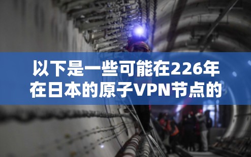 以下是一些可能在226年在日本的原子VPN节点的情况