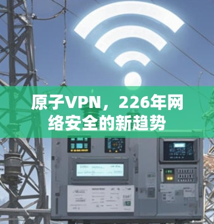 原子VPN，226年网络安全的新趋势