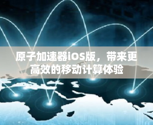 原子加速器iOS版，带来更高效的移动计算体验