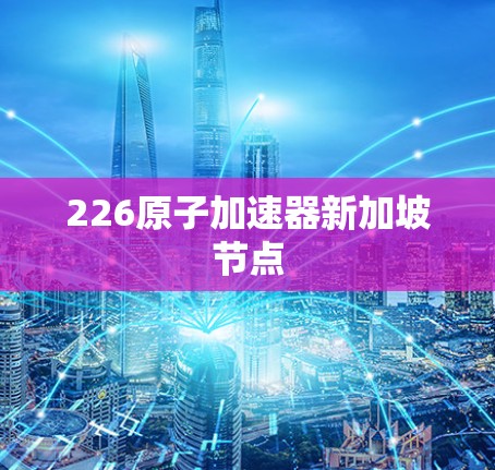 226原子加速器新加坡节点