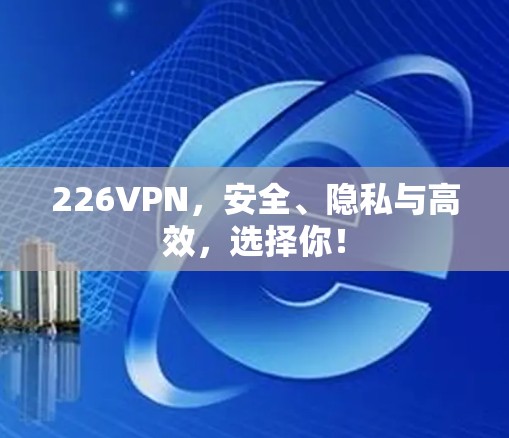 226VPN，安全、隐私与高效，选择你！