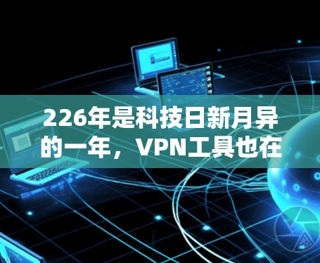 226年是科技日新月异的一年，VPN工具也在逐步更新，以适应新的技术挑战。以下是一些推荐的VPN工具，帮助您在安全和性能上获得最佳体验