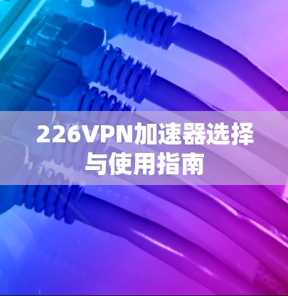 226VPN加速器选择与使用指南