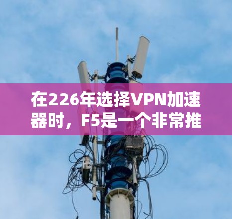 在226年选择VPN加速器时，F5是一个非常推荐的选择，因为它在价格、功能和带宽优化方面表现优秀，适合大多数用户的需求。以下是详细的建议