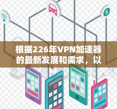 根据226年VPN加速器的最新发展和需求，以下是一些推荐的加速器列表，旨在满足加密货币需求、云服务需求以及多平台使用需求