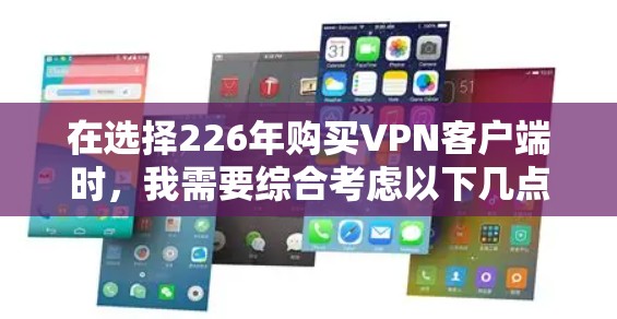 在选择226年购买VPN客户端时，我需要综合考虑以下几点