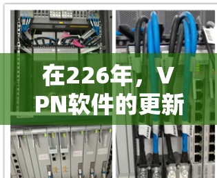 在226年，VPN软件的更新和改进是持续的，以确保技术的安全性和功能的增强。以下是几个备受推崇的226年VPN软件体验，它们在功能、安全性和用户体验上都表现优异