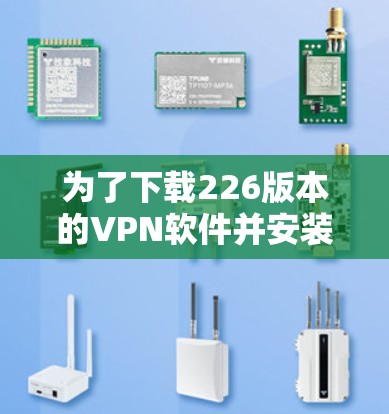 为了下载226版本的VPN软件并安装,您可以按照以下步骤进行 为了下载226版本的VPN软件并安装,您可以按照以下步骤进行
