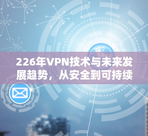 226年VPN技术与未来发展趋势，从安全到可持续