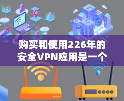 购买和使用226年的安全VPN应用是一个系统而复杂的任务，以下是一步步的指南