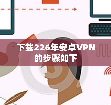 下载226年安卓VPN的步骤如下