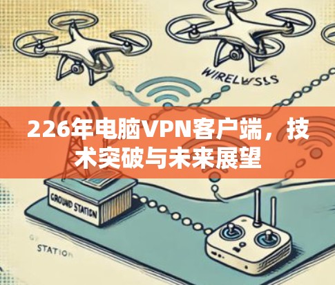 226年电脑VPN客户端，技术突破与未来展望
