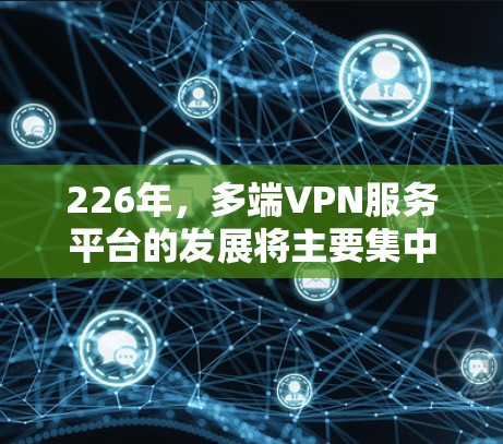 226年，多端VPN服务平台的发展将主要集中在以下几个方面