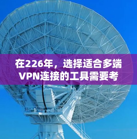 在226年，选择适合多端VPN连接的工具需要考虑多个因素，包括网络资源、需求、预算、安全性以及配置要求。以下是一个系统性的解决方案