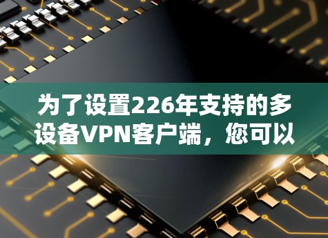 为了设置226年支持的多设备VPN客户端，您可以按照以下步骤操作